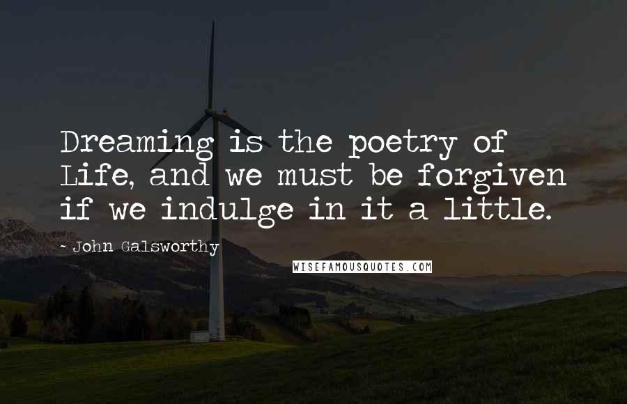 John Galsworthy Quotes: Dreaming is the poetry of Life, and we must be forgiven if we indulge in it a little.