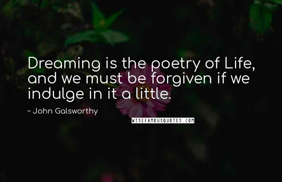 John Galsworthy Quotes: Dreaming is the poetry of Life, and we must be forgiven if we indulge in it a little.