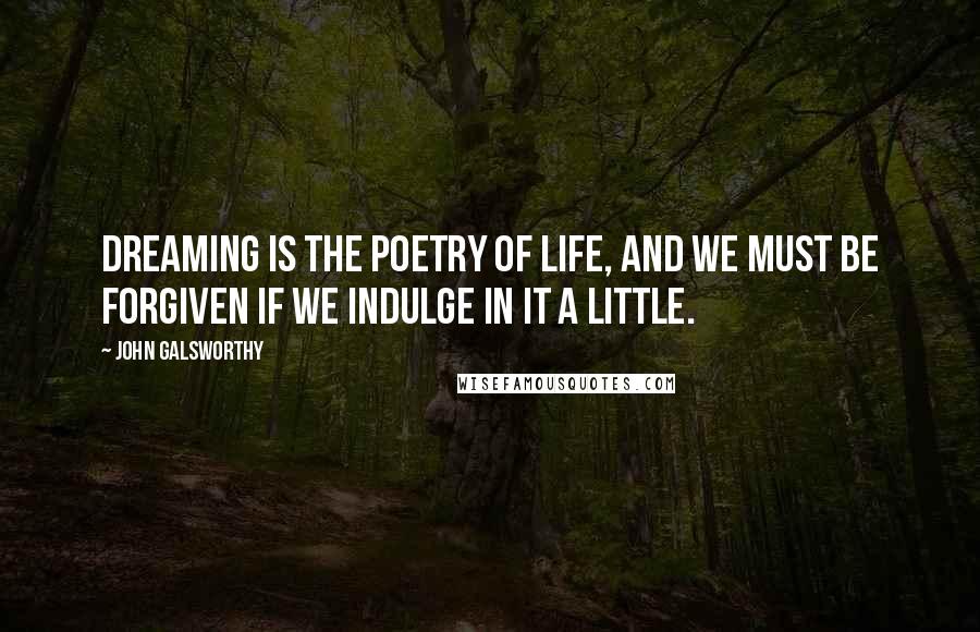 John Galsworthy Quotes: Dreaming is the poetry of Life, and we must be forgiven if we indulge in it a little.