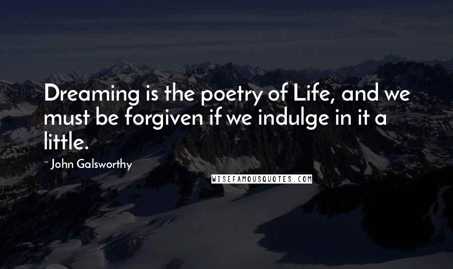 John Galsworthy Quotes: Dreaming is the poetry of Life, and we must be forgiven if we indulge in it a little.