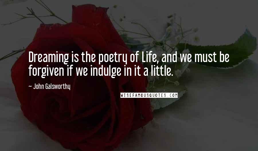 John Galsworthy Quotes: Dreaming is the poetry of Life, and we must be forgiven if we indulge in it a little.