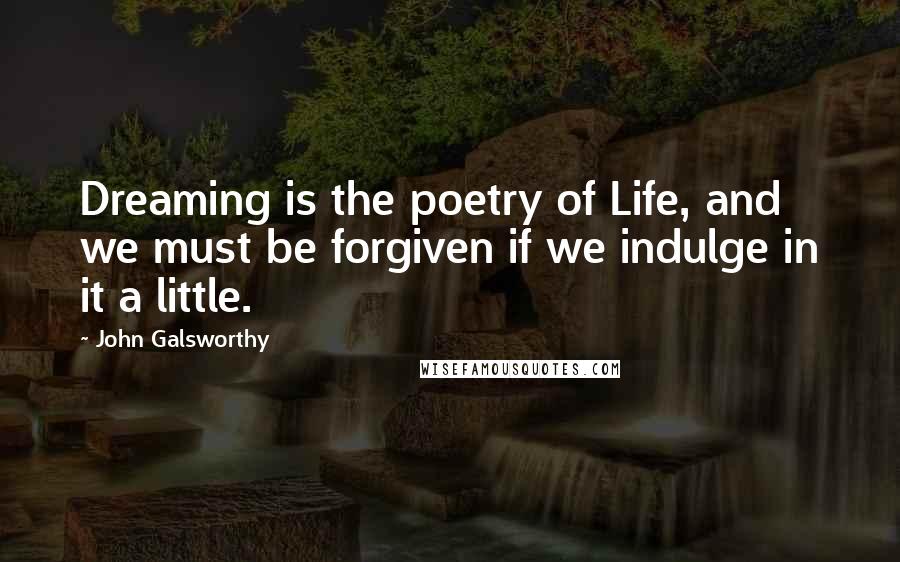 John Galsworthy Quotes: Dreaming is the poetry of Life, and we must be forgiven if we indulge in it a little.