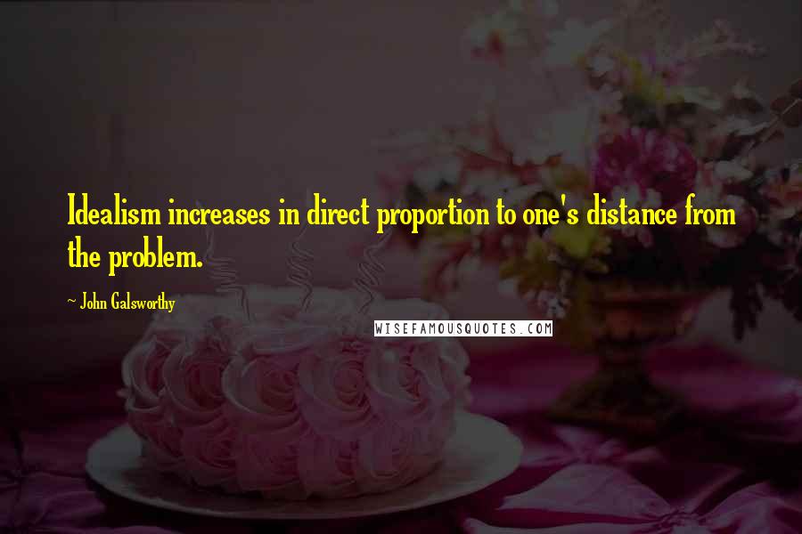 John Galsworthy Quotes: Idealism increases in direct proportion to one's distance from the problem.