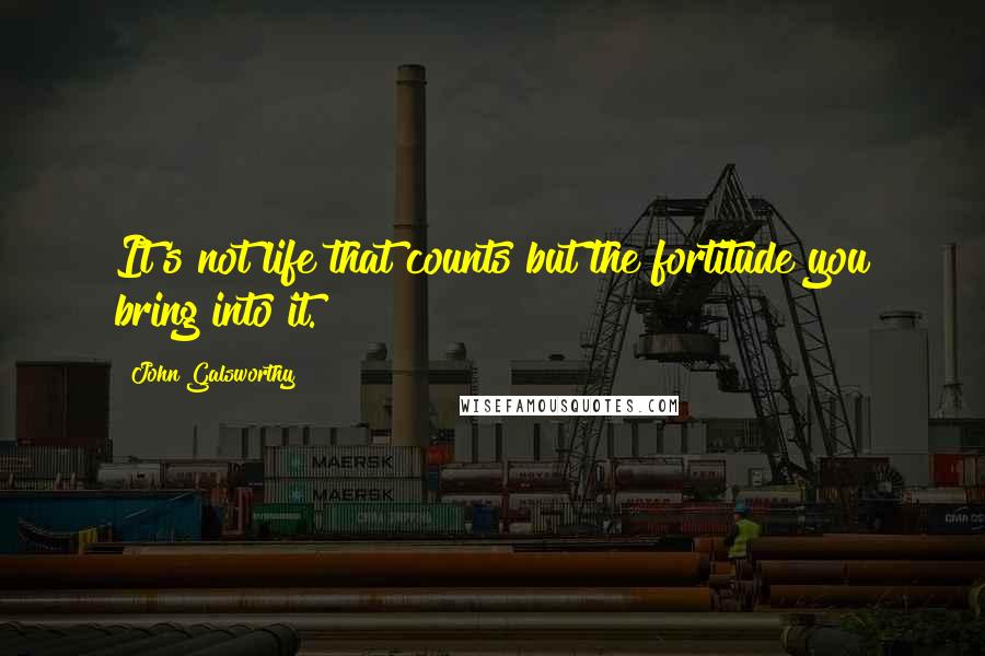 John Galsworthy Quotes: It's not life that counts but the fortitude you bring into it.