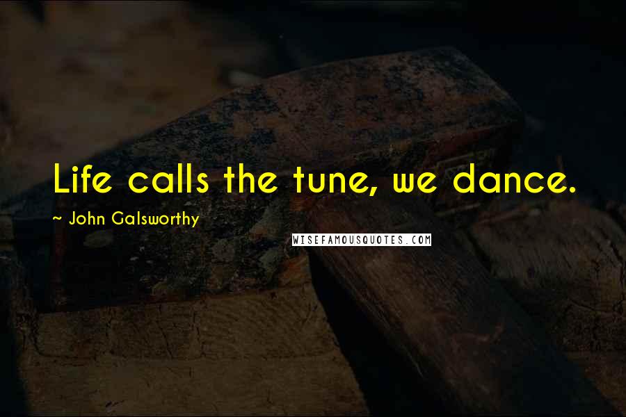 John Galsworthy Quotes: Life calls the tune, we dance.