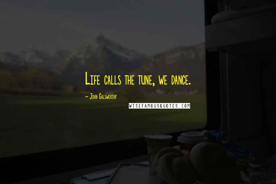 John Galsworthy Quotes: Life calls the tune, we dance.