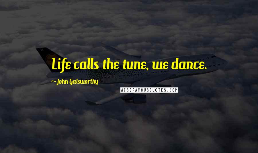 John Galsworthy Quotes: Life calls the tune, we dance.