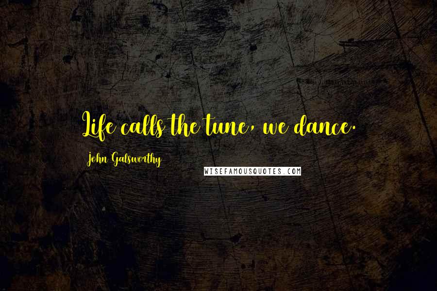 John Galsworthy Quotes: Life calls the tune, we dance.