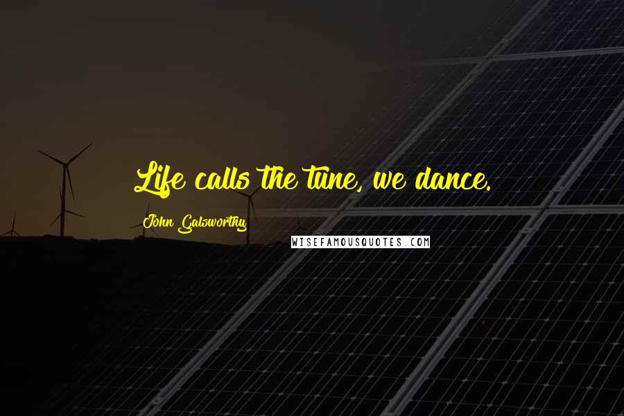 John Galsworthy Quotes: Life calls the tune, we dance.