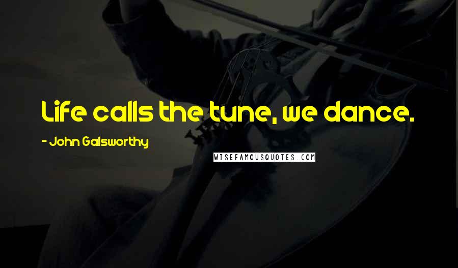 John Galsworthy Quotes: Life calls the tune, we dance.