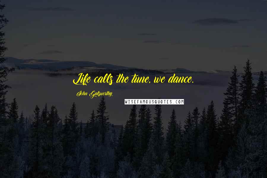 John Galsworthy Quotes: Life calls the tune, we dance.