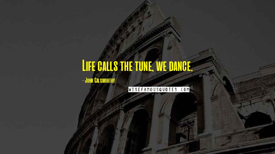 John Galsworthy Quotes: Life calls the tune, we dance.