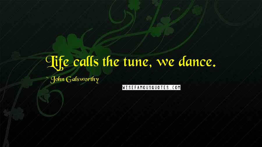 John Galsworthy Quotes: Life calls the tune, we dance.