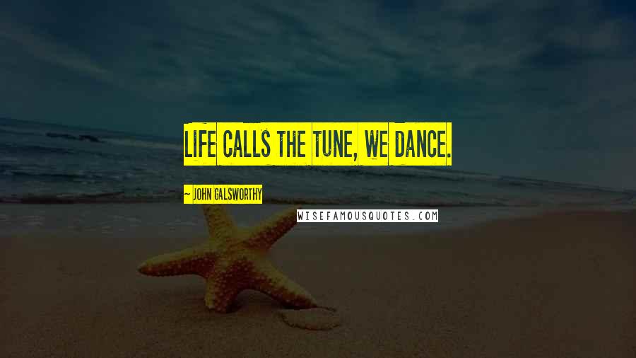 John Galsworthy Quotes: Life calls the tune, we dance.