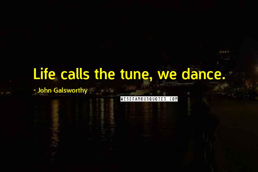 John Galsworthy Quotes: Life calls the tune, we dance.