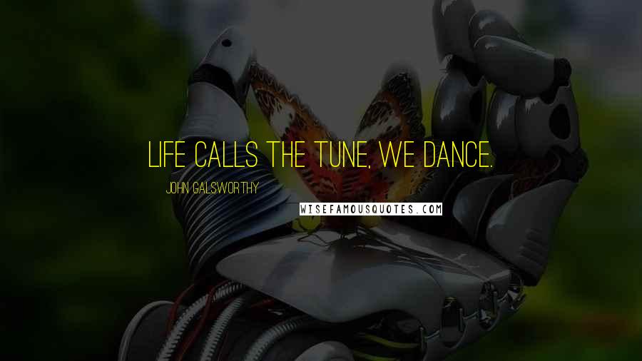 John Galsworthy Quotes: Life calls the tune, we dance.