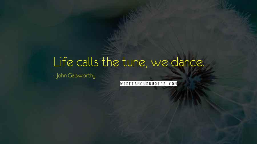 John Galsworthy Quotes: Life calls the tune, we dance.