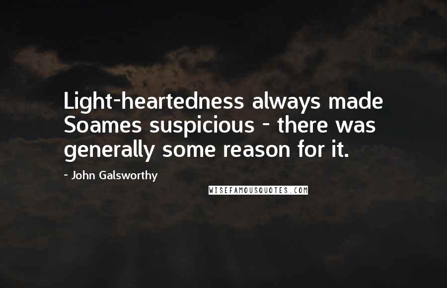 John Galsworthy Quotes: Light-heartedness always made Soames suspicious - there was generally some reason for it.