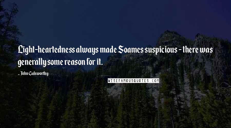 John Galsworthy Quotes: Light-heartedness always made Soames suspicious - there was generally some reason for it.