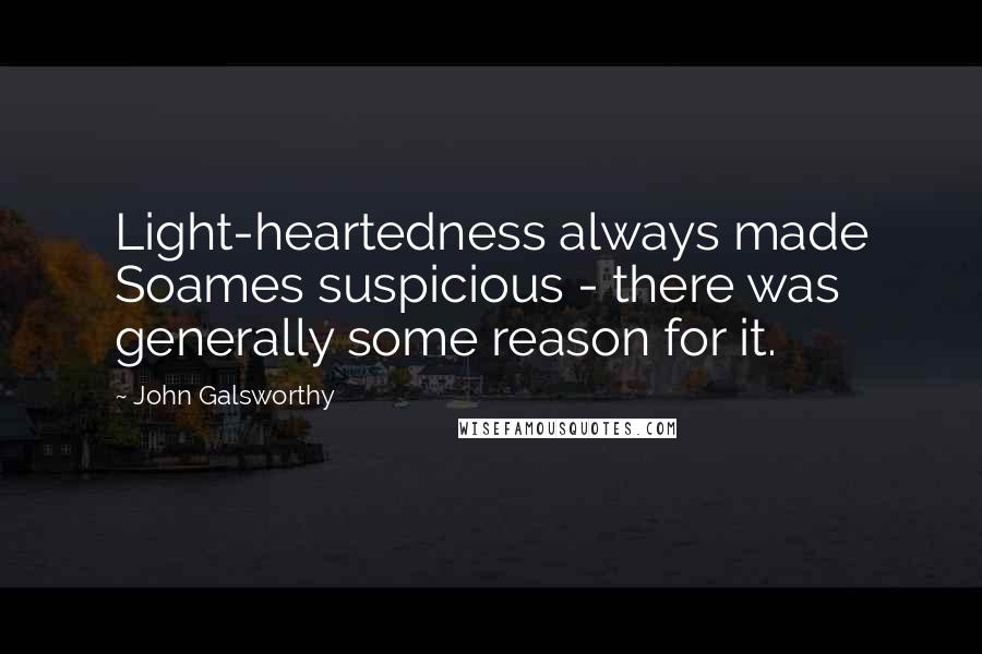 John Galsworthy Quotes: Light-heartedness always made Soames suspicious - there was generally some reason for it.