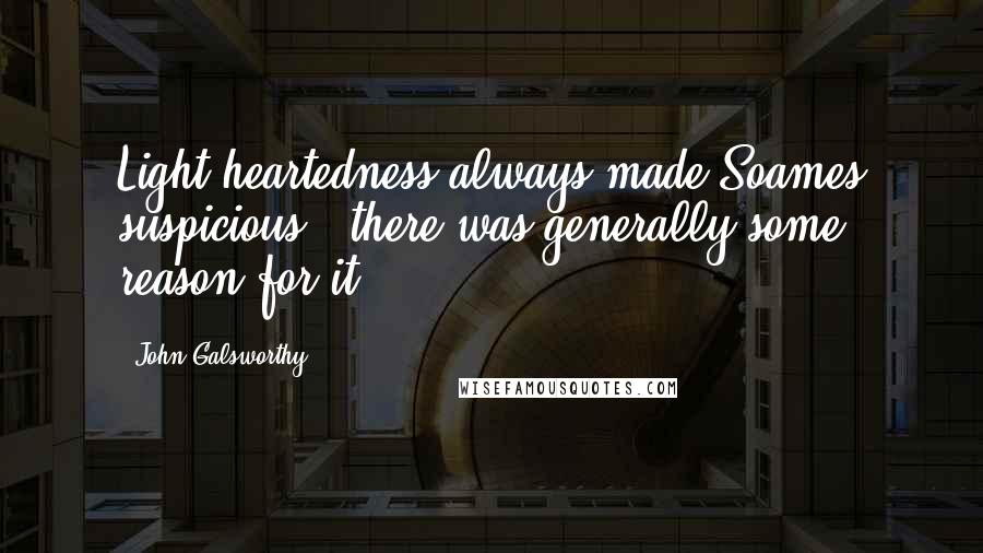 John Galsworthy Quotes: Light-heartedness always made Soames suspicious - there was generally some reason for it.