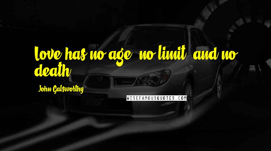 John Galsworthy Quotes: Love has no age, no limit; and no death.