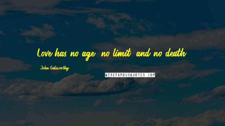 John Galsworthy Quotes: Love has no age, no limit; and no death.