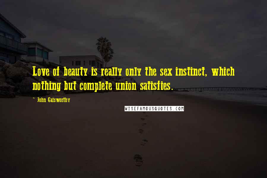 John Galsworthy Quotes: Love of beauty is really only the sex instinct, which nothing but complete union satisfies.