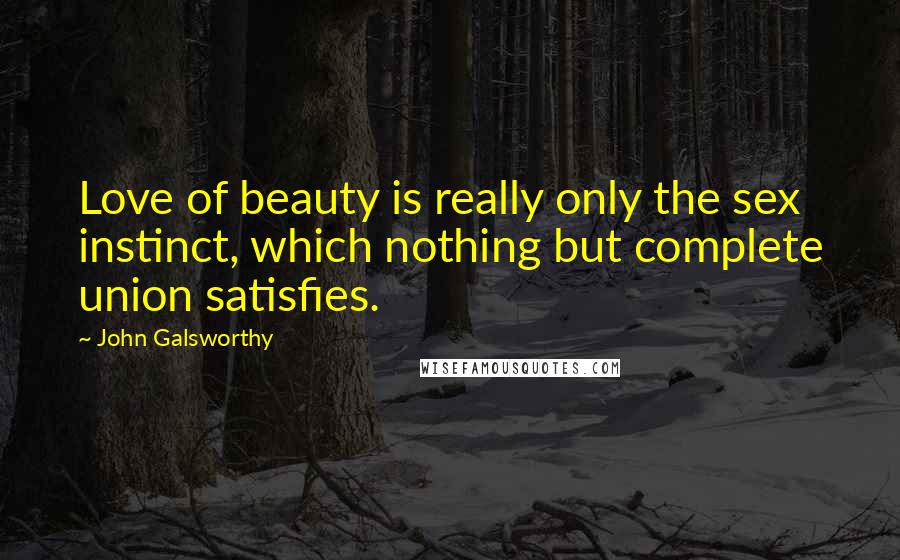 John Galsworthy Quotes: Love of beauty is really only the sex instinct, which nothing but complete union satisfies.