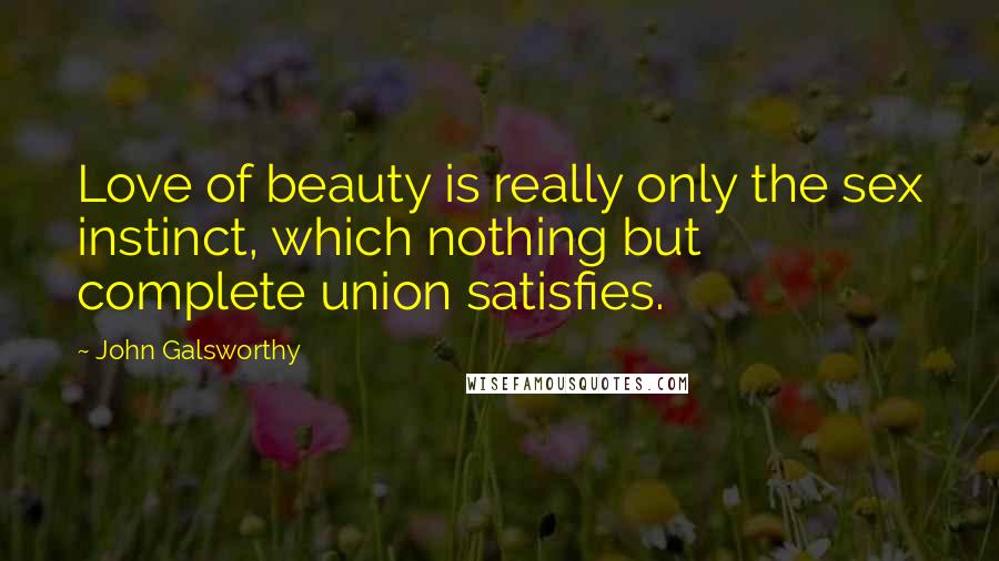 John Galsworthy Quotes: Love of beauty is really only the sex instinct, which nothing but complete union satisfies.