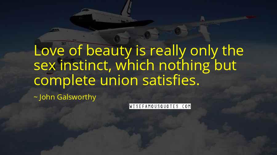 John Galsworthy Quotes: Love of beauty is really only the sex instinct, which nothing but complete union satisfies.