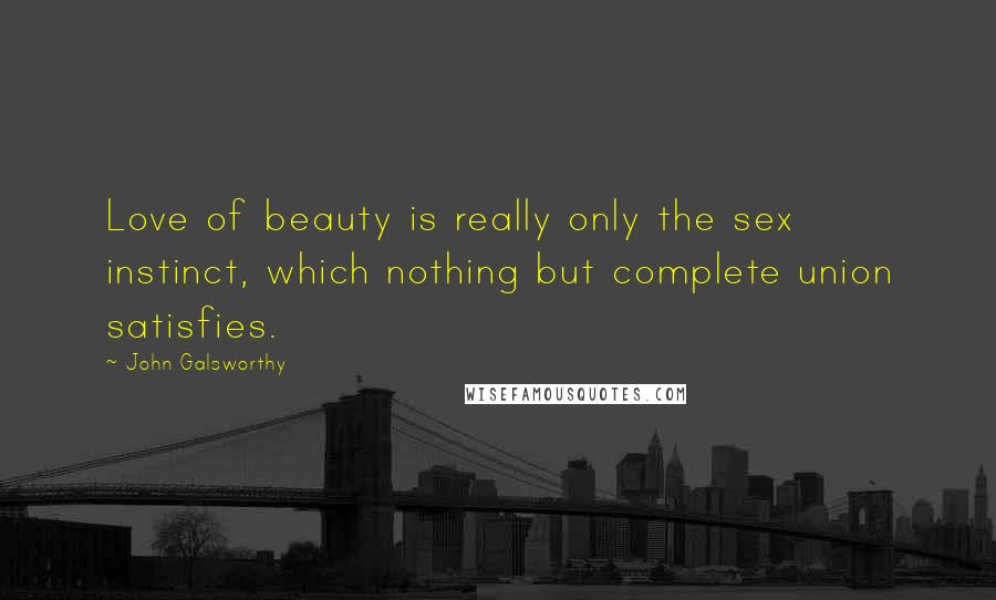 John Galsworthy Quotes: Love of beauty is really only the sex instinct, which nothing but complete union satisfies.