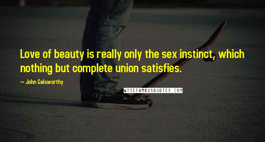 John Galsworthy Quotes: Love of beauty is really only the sex instinct, which nothing but complete union satisfies.