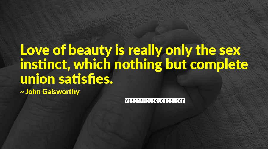 John Galsworthy Quotes: Love of beauty is really only the sex instinct, which nothing but complete union satisfies.