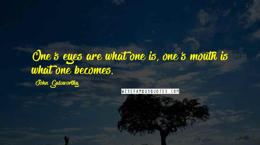 John Galsworthy Quotes: One's eyes are what one is, one's mouth is what one becomes.