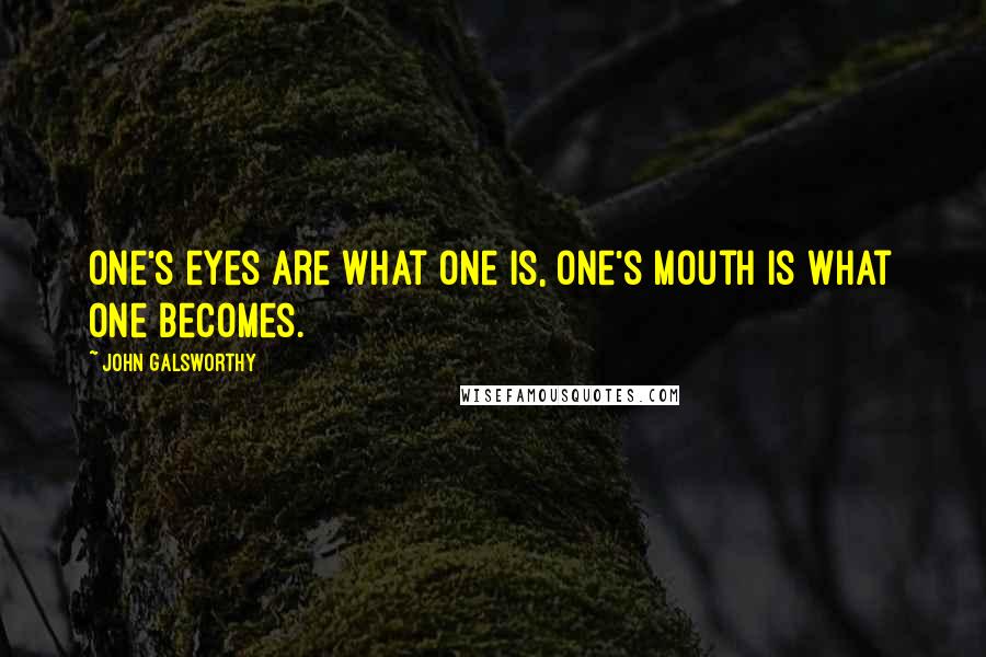John Galsworthy Quotes: One's eyes are what one is, one's mouth is what one becomes.