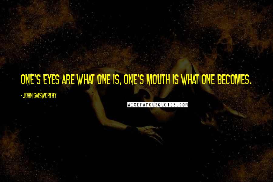 John Galsworthy Quotes: One's eyes are what one is, one's mouth is what one becomes.