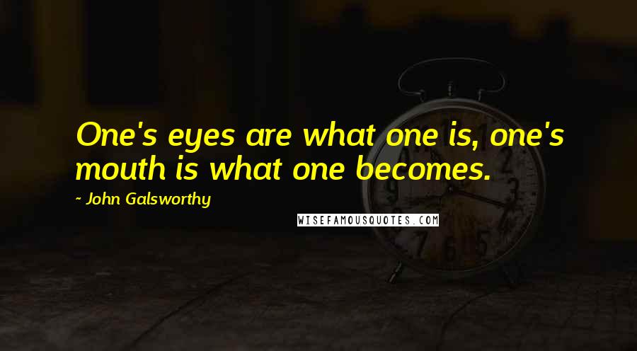 John Galsworthy Quotes: One's eyes are what one is, one's mouth is what one becomes.