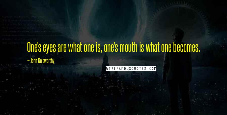 John Galsworthy Quotes: One's eyes are what one is, one's mouth is what one becomes.