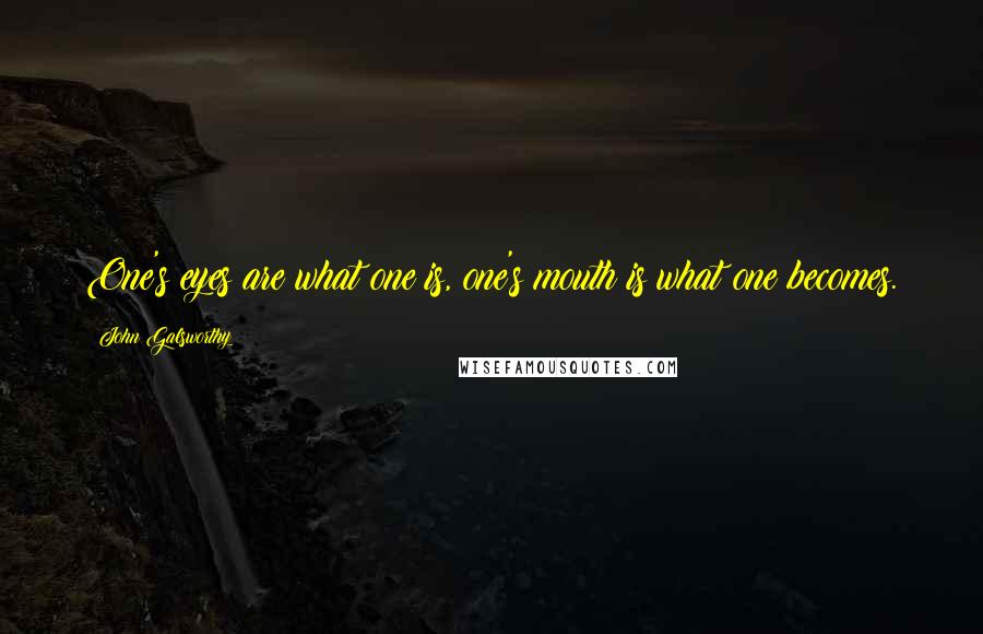 John Galsworthy Quotes: One's eyes are what one is, one's mouth is what one becomes.
