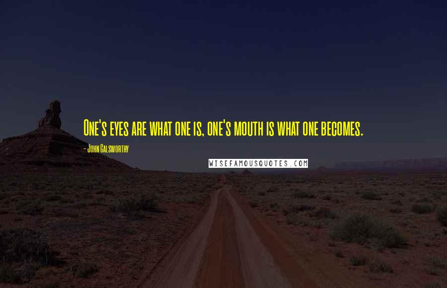 John Galsworthy Quotes: One's eyes are what one is, one's mouth is what one becomes.