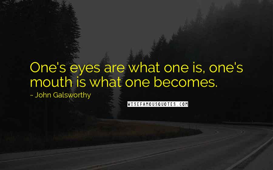 John Galsworthy Quotes: One's eyes are what one is, one's mouth is what one becomes.