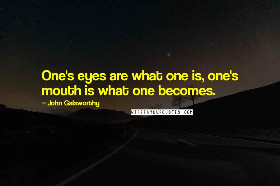 John Galsworthy Quotes: One's eyes are what one is, one's mouth is what one becomes.