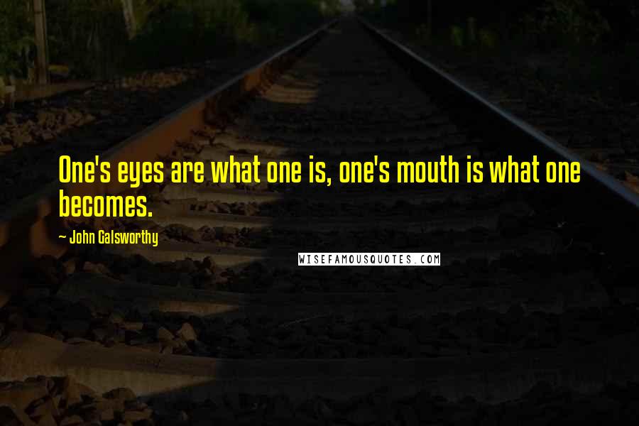 John Galsworthy Quotes: One's eyes are what one is, one's mouth is what one becomes.