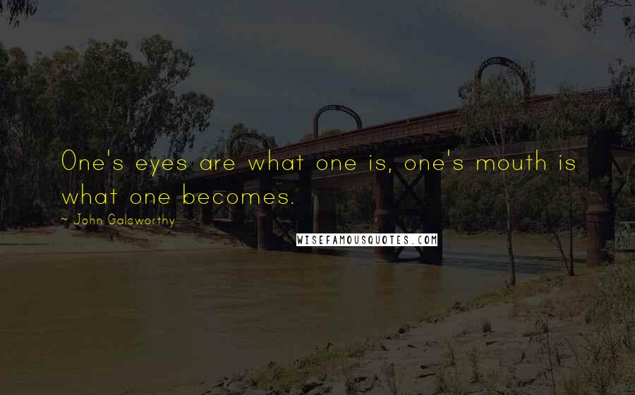 John Galsworthy Quotes: One's eyes are what one is, one's mouth is what one becomes.