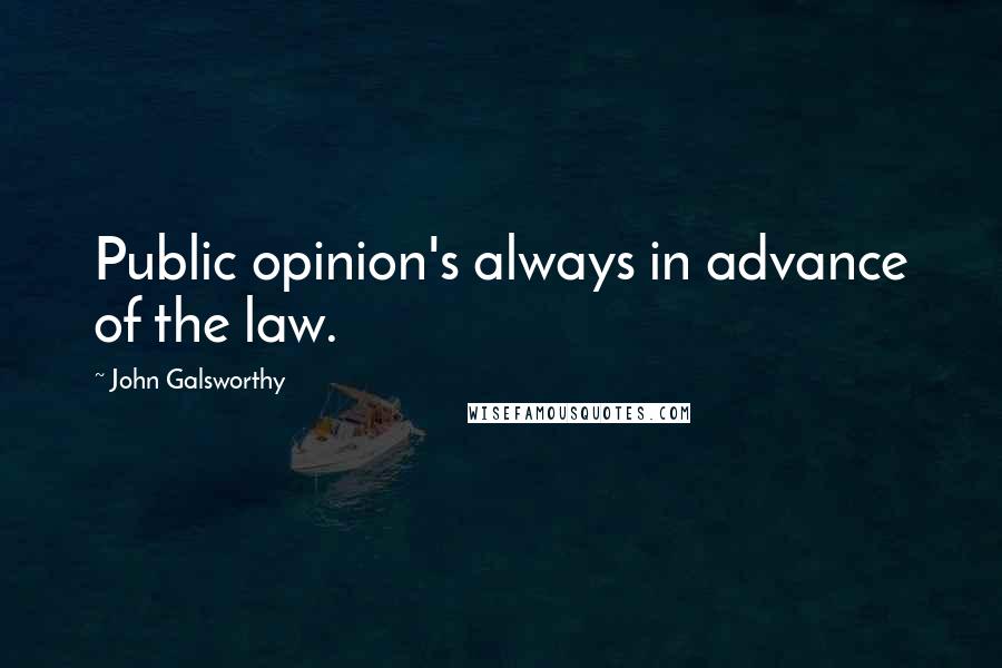 John Galsworthy Quotes: Public opinion's always in advance of the law.