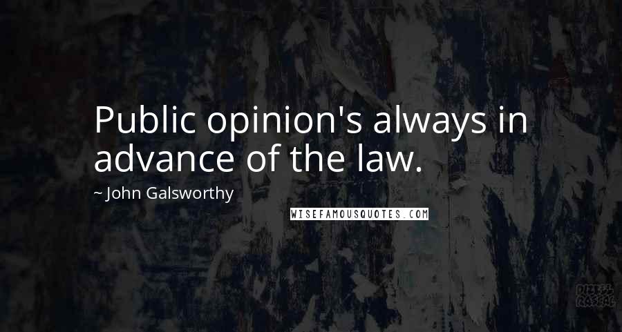 John Galsworthy Quotes: Public opinion's always in advance of the law.