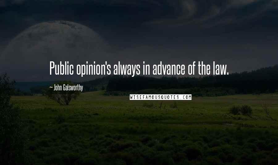 John Galsworthy Quotes: Public opinion's always in advance of the law.