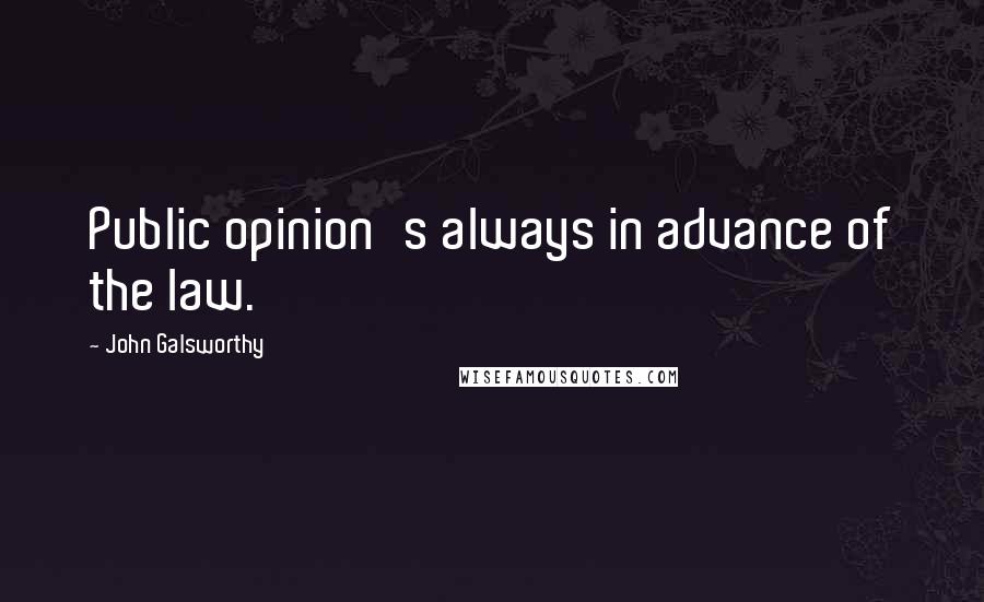 John Galsworthy Quotes: Public opinion's always in advance of the law.