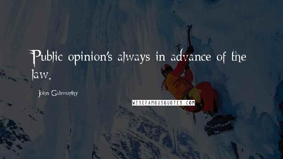 John Galsworthy Quotes: Public opinion's always in advance of the law.